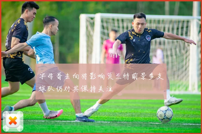 字母哥去向将影响莫兰特前景多支球队仍对其保持关注