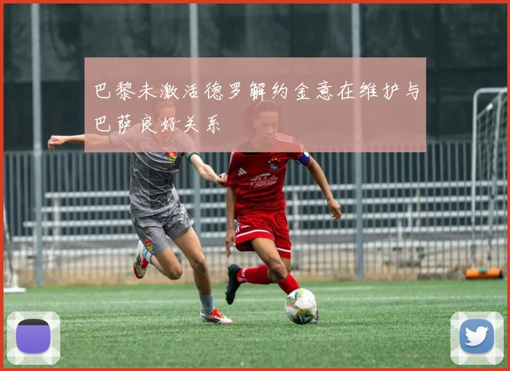 巴黎未激活德罗解约金意在维护与巴萨良好关系
