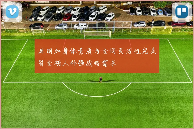 库明加身体素质与合同灵活性完美符合湖人补强战略需求