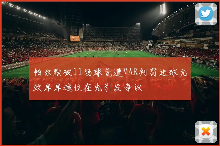 帕尔默破11场球荒遭VAR判罚进球无效库库越位在先引发争议