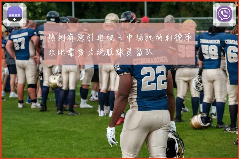 热刺有意引进纽卡中场托纳利德泽尔比需努力说服球员留队