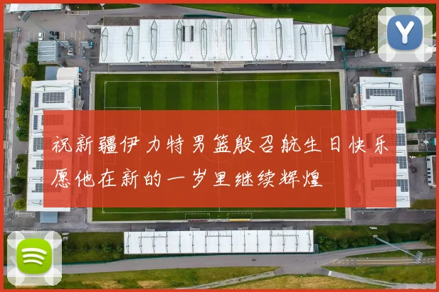 祝新疆伊力特男篮殷召航生日快乐愿他在新的一岁里继续辉煌