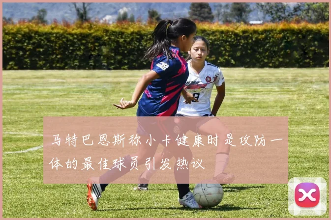 马特巴恩斯称小卡健康时是攻防一体的最佳球员引发热议