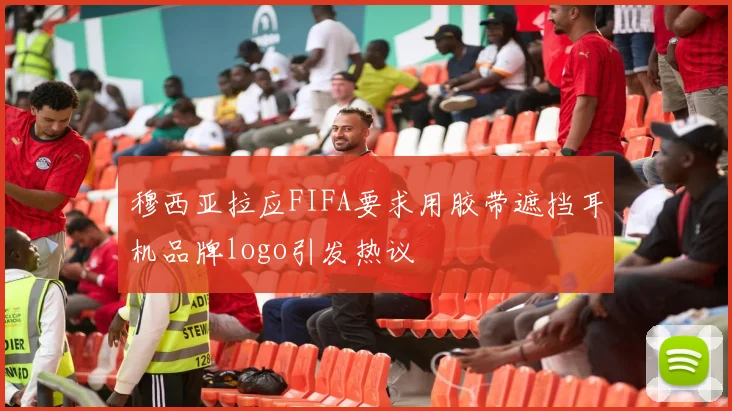 穆西亚拉应FIFA要求用胶带遮挡耳机品牌logo引发热议