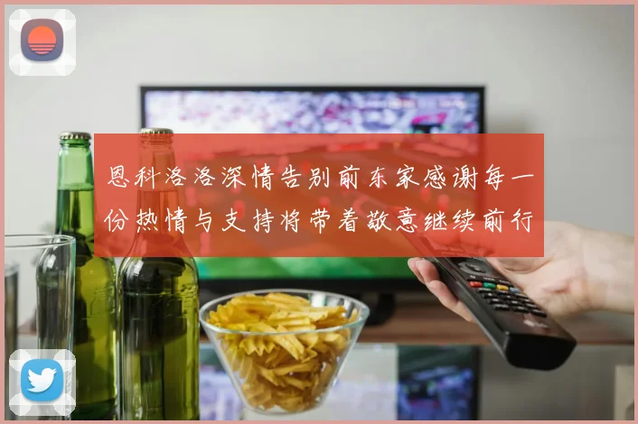 恩科洛洛深情告别前东家感谢每一份热情与支持将带着敬意继续前行