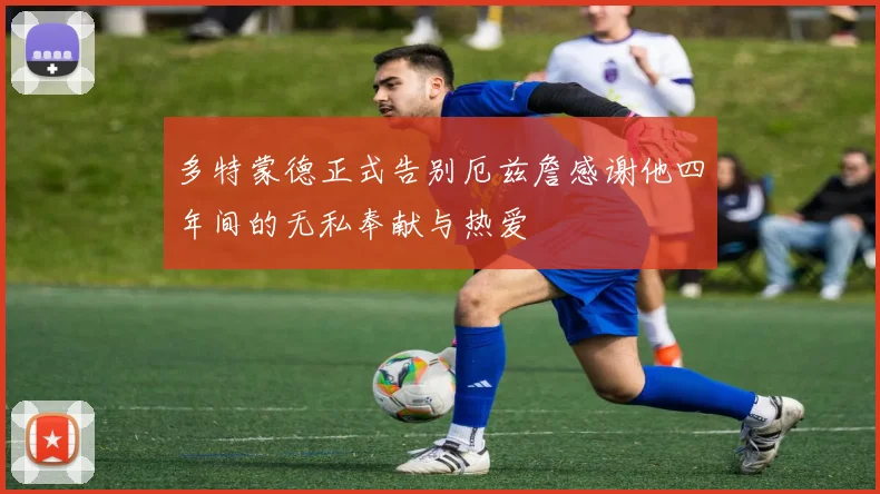 多特蒙德正式告别厄兹詹感谢他四年间的无私奉献与热爱