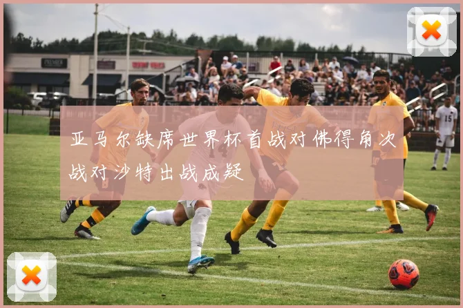 亚马尔缺席世界杯首战对佛得角次战对沙特出战成疑